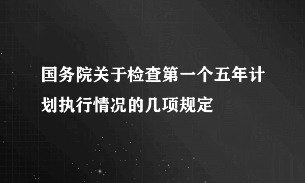 国务院关于检查第一个五年计划执行情况的几项规定