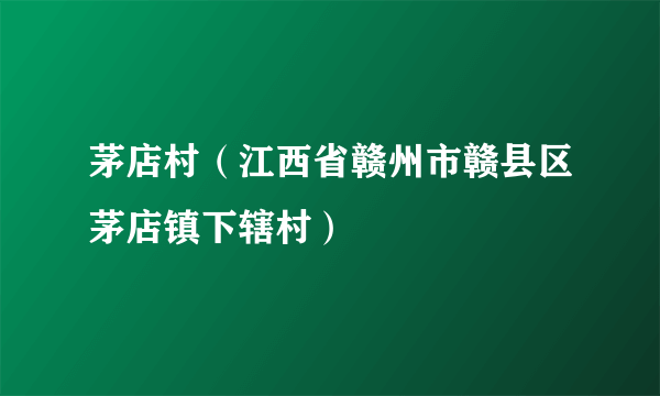 茅店村（江西省赣州市赣县区茅店镇下辖村）