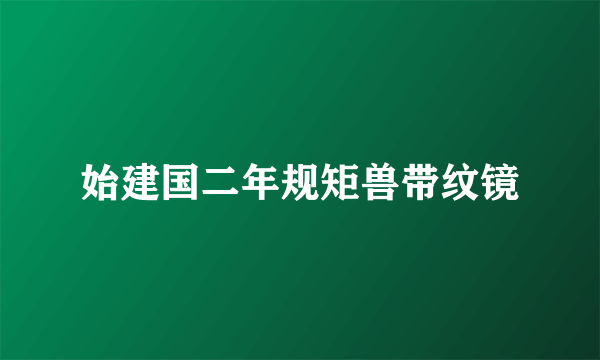 始建国二年规矩兽带纹镜