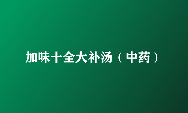 加味十全大补汤（中药）