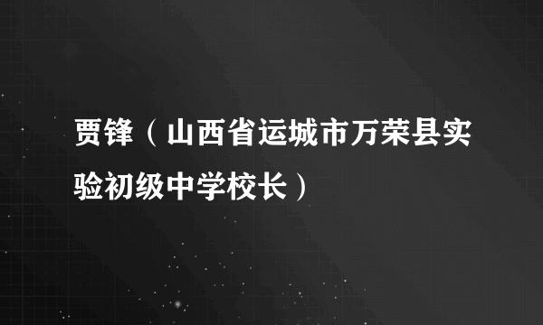 贾锋（山西省运城市万荣县实验初级中学校长）
