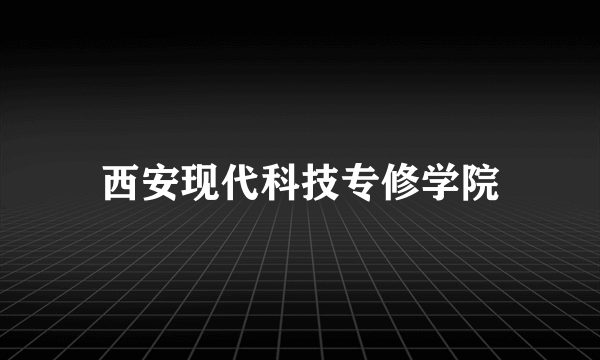 西安现代科技专修学院