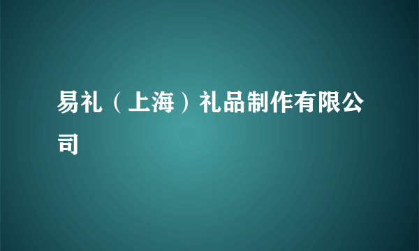 易礼（上海）礼品制作有限公司