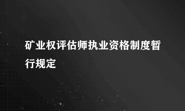 矿业权评估师执业资格制度暂行规定