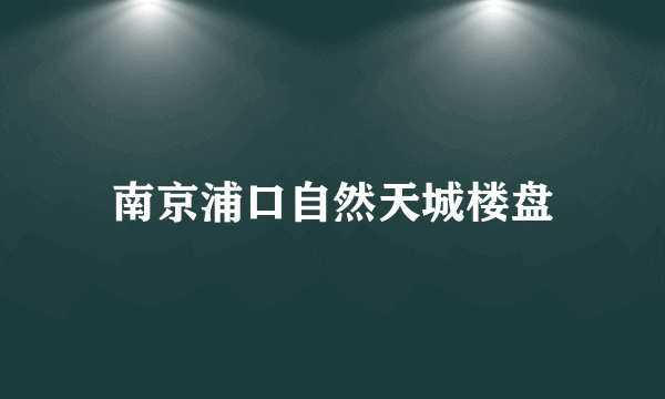 南京浦口自然天城楼盘