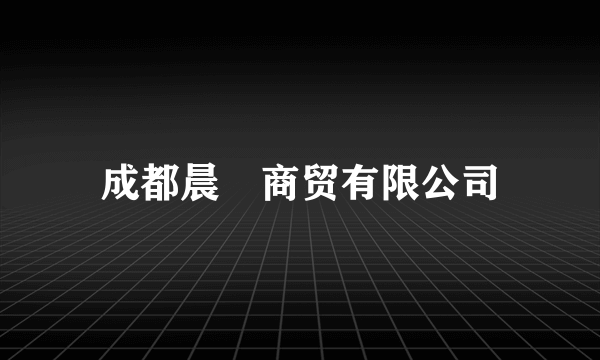 成都晨晞商贸有限公司