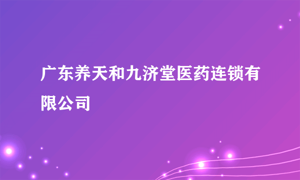 广东养天和九济堂医药连锁有限公司