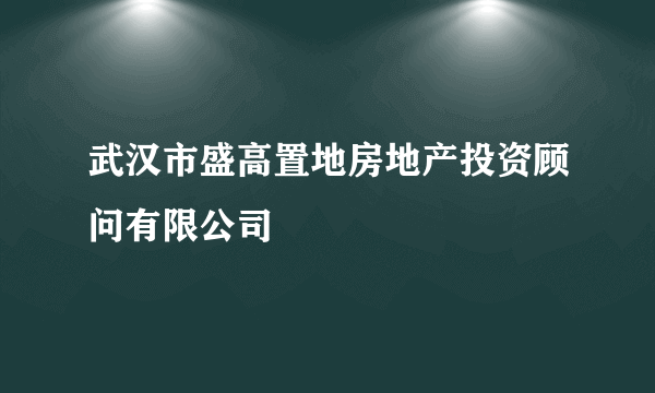 武汉市盛高置地房地产投资顾问有限公司
