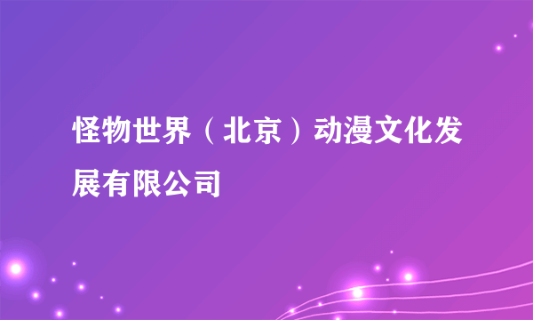 怪物世界（北京）动漫文化发展有限公司