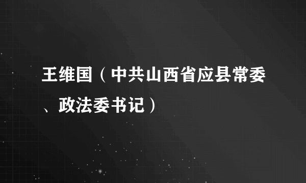 王维国（中共山西省应县常委、政法委书记）