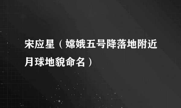 宋应星（嫦娥五号降落地附近月球地貌命名）