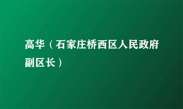 高华（石家庄桥西区人民政府副区长）