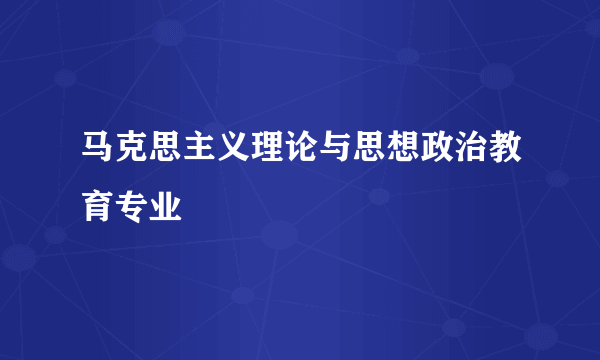 马克思主义理论与思想政治教育专业