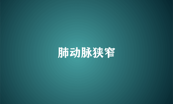 肺动脉狭窄