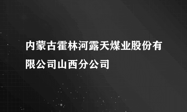 内蒙古霍林河露天煤业股份有限公司山西分公司