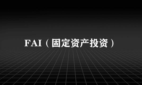 FAI（固定资产投资）