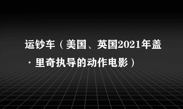 运钞车（美国、英国2021年盖·里奇执导的动作电影）