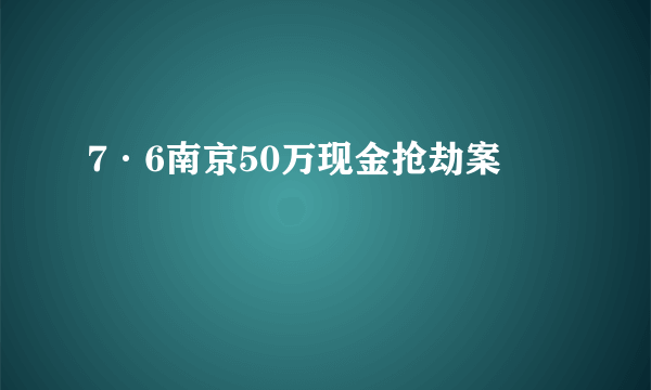 7·6南京50万现金抢劫案