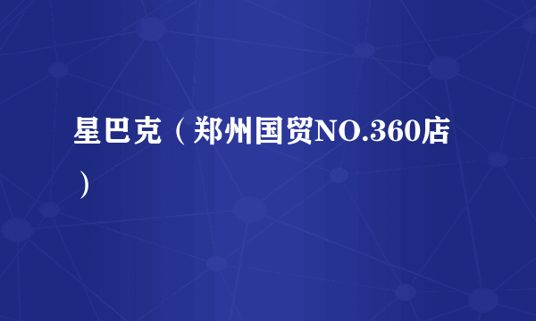 星巴克（郑州国贸NO.360店）