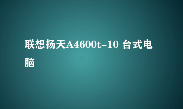 联想扬天A4600t-10 台式电脑