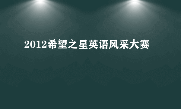 2012希望之星英语风采大赛