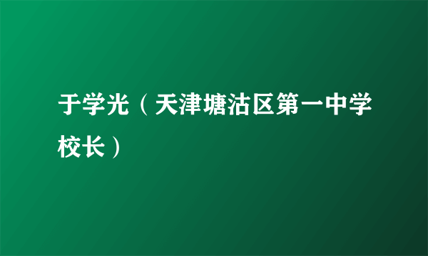于学光（天津塘沽区第一中学校长）
