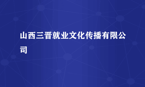 山西三晋就业文化传播有限公司