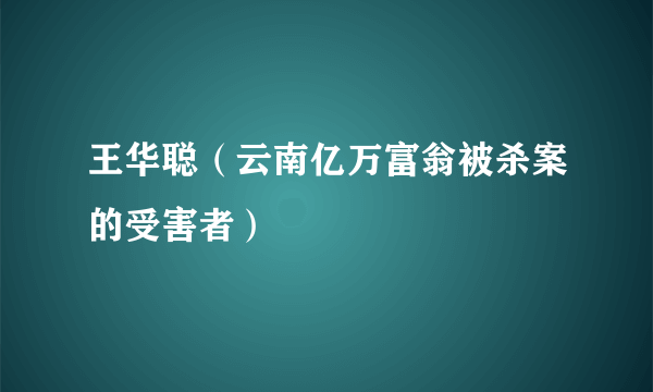 王华聪（云南亿万富翁被杀案的受害者）