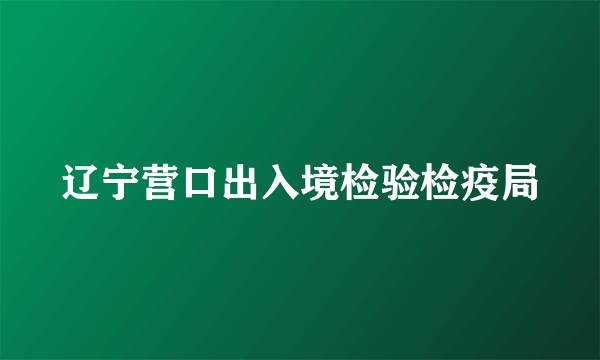 辽宁营口出入境检验检疫局
