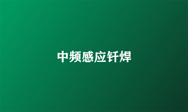 中频感应钎焊