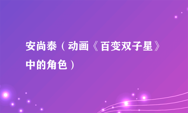安尚泰（动画《百变双子星》中的角色）