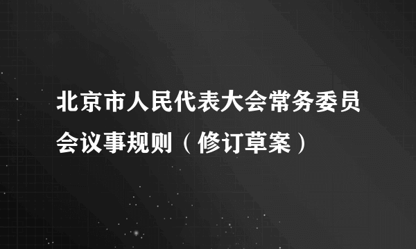 北京市人民代表大会常务委员会议事规则（修订草案）
