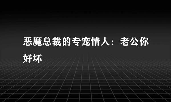 恶魔总裁的专宠情人：老公你好坏