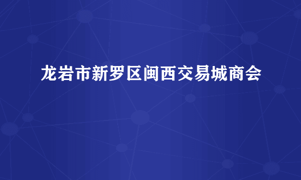 龙岩市新罗区闽西交易城商会