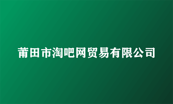 莆田市淘吧网贸易有限公司