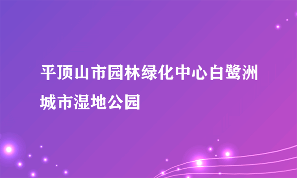 平顶山市园林绿化中心白鹭洲城市湿地公园