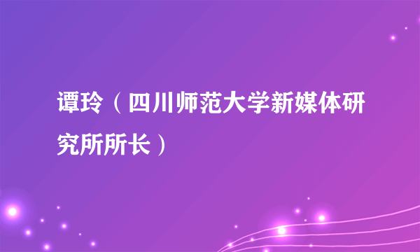 谭玲（四川师范大学新媒体研究所所长）