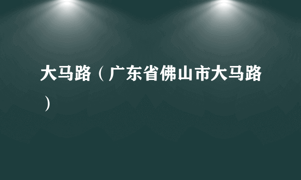 大马路（广东省佛山市大马路）