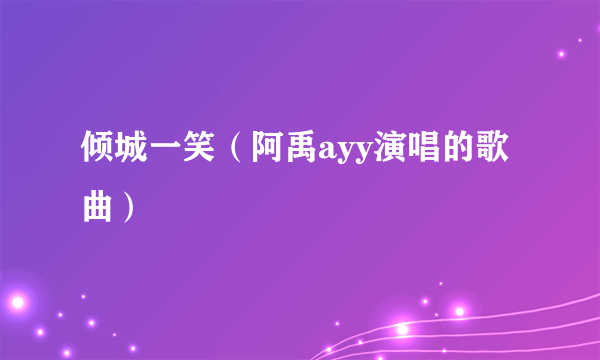 倾城一笑（阿禹ayy演唱的歌曲）