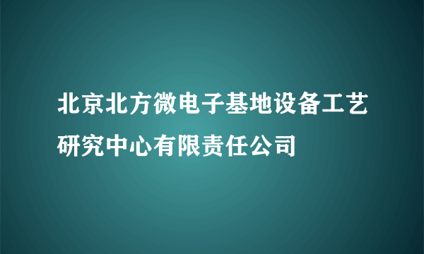北京北方微电子基地设备工艺研究中心有限责任公司