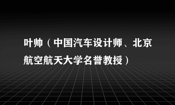 叶帅（中国汽车设计师、北京航空航天大学名誉教授）