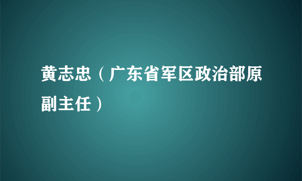 黄志忠（广东省军区政治部原副主任）