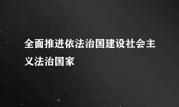 全面推进依法治国建设社会主义法治国家