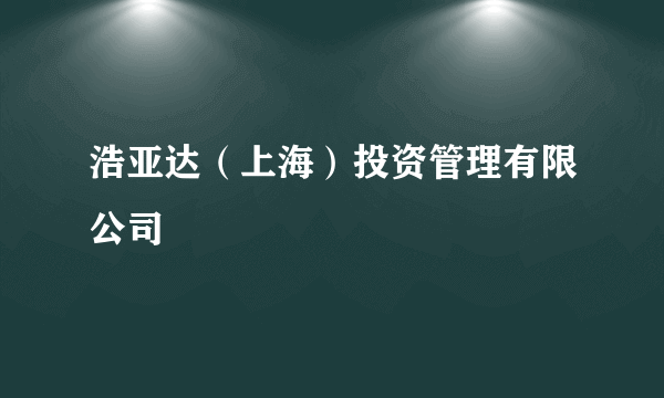 浩亚达（上海）投资管理有限公司