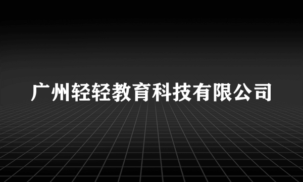 广州轻轻教育科技有限公司