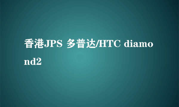 香港JPS 多普达/HTC diamond2