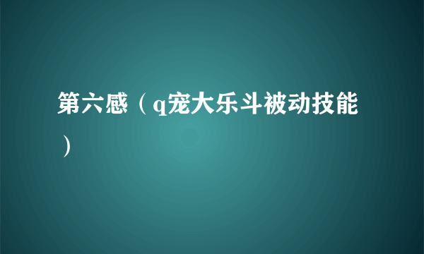 第六感（q宠大乐斗被动技能）