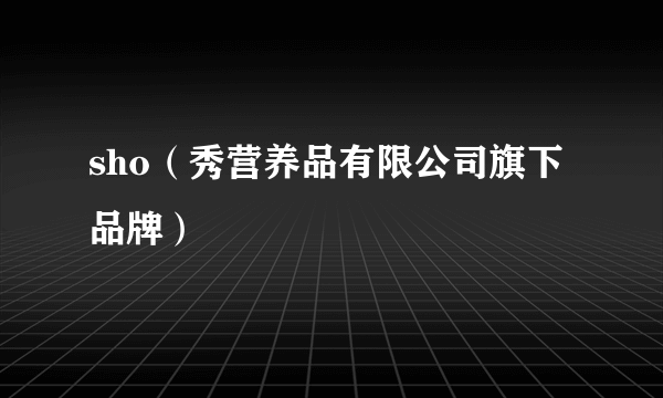sho（秀营养品有限公司旗下品牌）