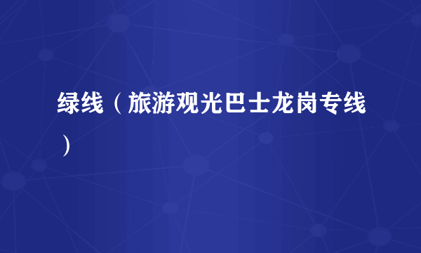绿线（旅游观光巴士龙岗专线）