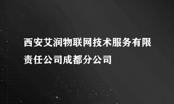 西安艾润物联网技术服务有限责任公司成都分公司